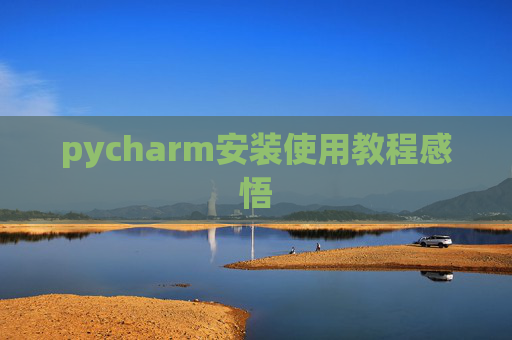 pycharm安装使用教程感悟 pycharm安装使用教程感悟